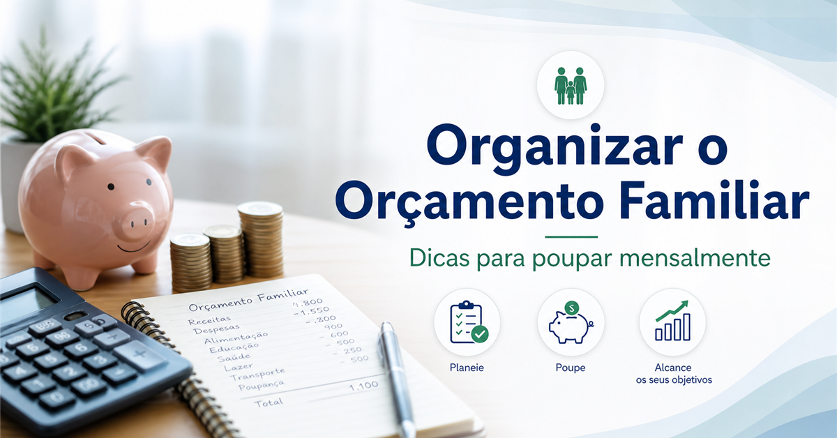 Passo a Passo para Organizar o Orçamento Familiar e Poupar Mensalmente